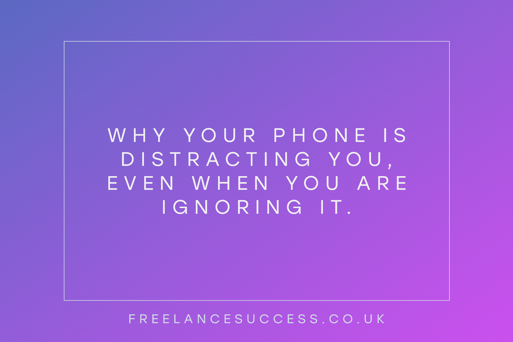 Why your phone is distracting you (even if you ignore it) Freelance